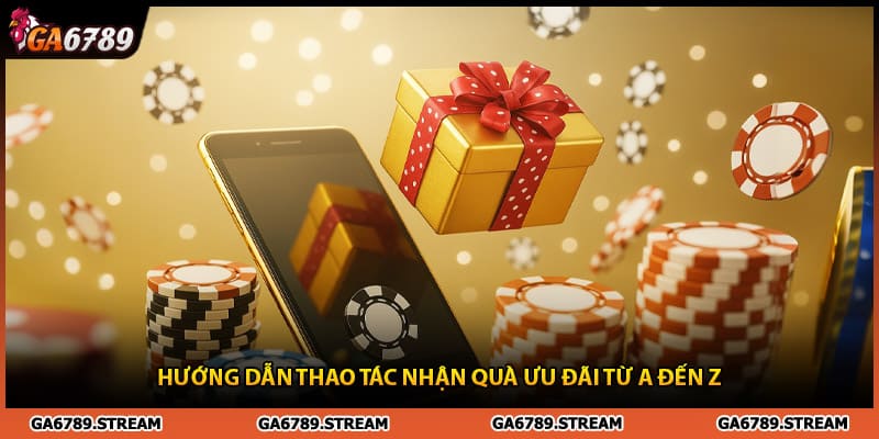 Hướng dẫn thao tác nhận quà khuyến mại Ga6789 từ A đến Z
