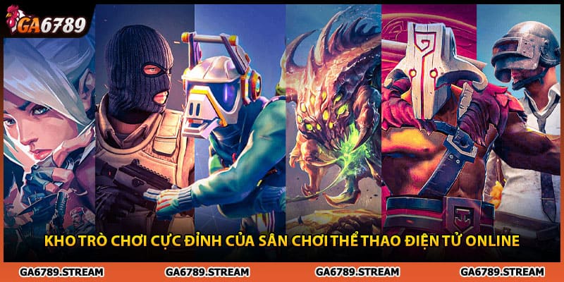 Kho trò chơi cực đỉnh của sân chơi E-sports Ga6789