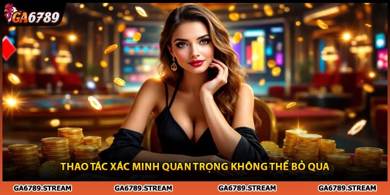 Thao tác xác minh đăng ký Ga6789 không thể bỏ qua